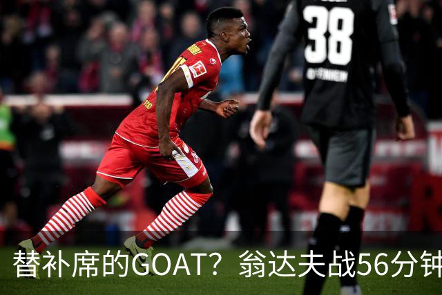 替补席的GOAT？翁达夫战56分钟3球2助 每11分钟参与1球